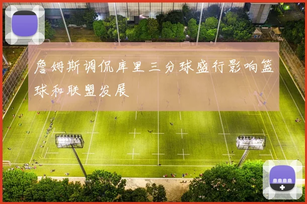 詹姆斯调侃库里三分球盛行影响篮球和联盟发展