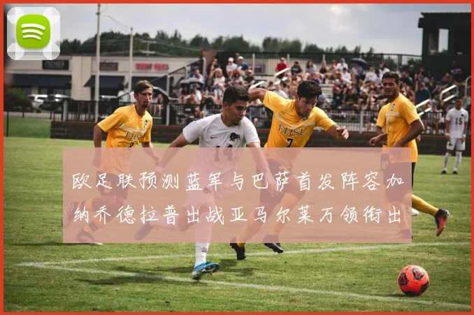 欧足联预测蓝军与巴萨首发阵容加纳乔德拉普出战亚马尔莱万领衔出场