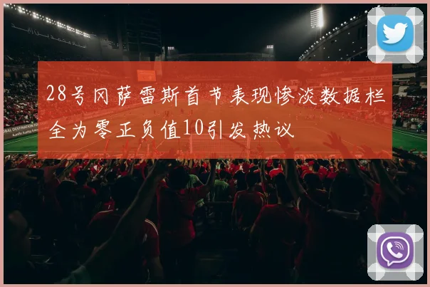 28号冈萨雷斯首节表现惨淡数据栏全为零正负值10引发热议