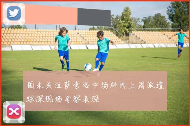 国米关注萨索洛中场科内上周派遣球探现场考察表现