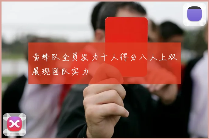 黄蜂队全员发力十人得分八人上双展现团队实力
