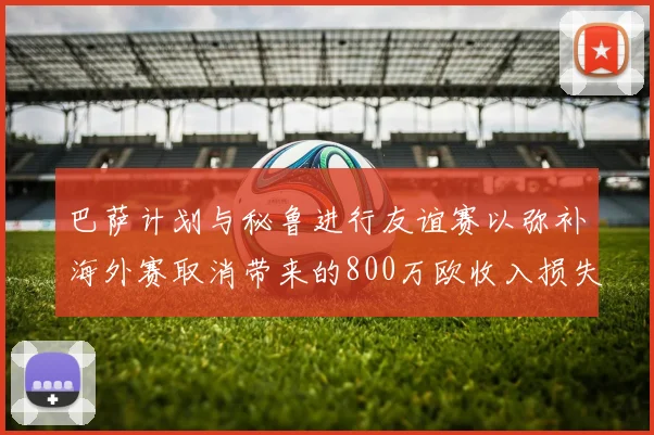巴萨计划与秘鲁进行友谊赛以弥补海外赛取消带来的800万欧收入损失