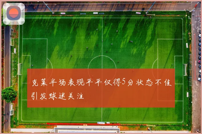 克莱半场表现平平仅得5分状态不佳引发球迷关注