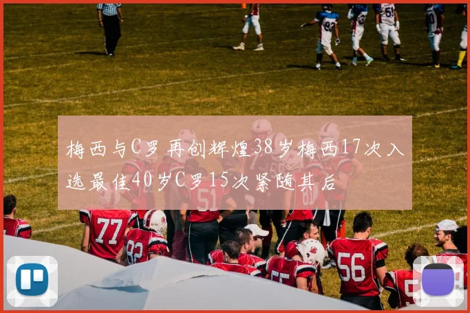 梅西与C罗再创辉煌38岁梅西17次入选最佳40岁C罗15次紧随其后