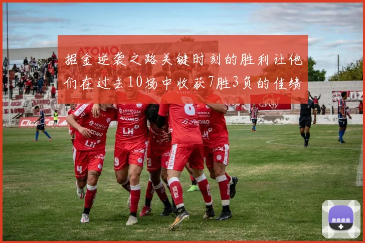 掘金逆袭之路关键时刻的胜利让他们在过去10场中收获7胜3负的佳绩