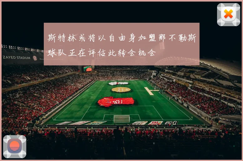 斯特林或将以自由身加盟那不勒斯球队正在评估此转会机会