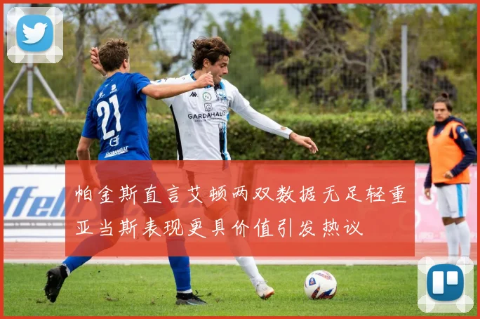 帕金斯直言艾顿两双数据无足轻重亚当斯表现更具价值引发热议