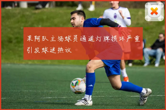 果阿队主场球员通道灯牌损坏严重引发球迷热议