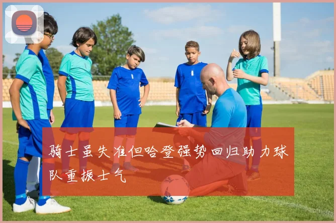骑士虽失准但哈登强势回归助力球队重振士气
