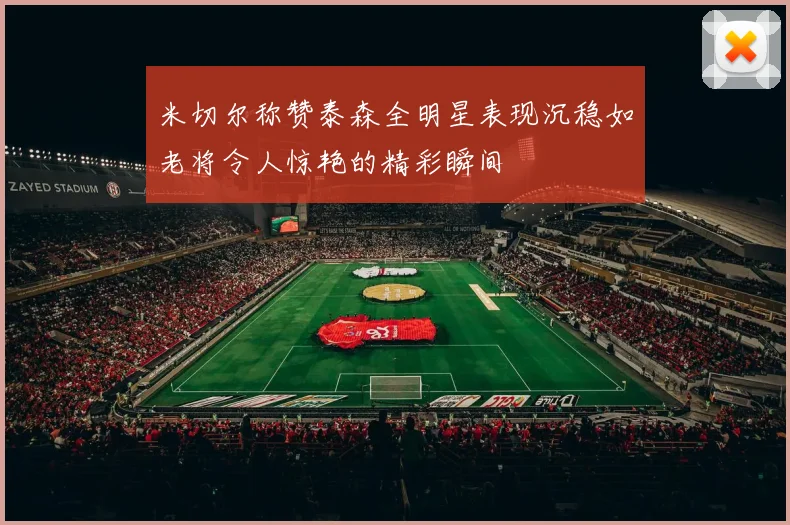 米切尔称赞泰森全明星表现沉稳如老将令人惊艳的精彩瞬间