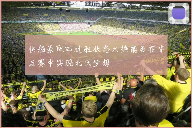 快船豪取四连胜状态火热能否在季后赛中实现北伐梦想