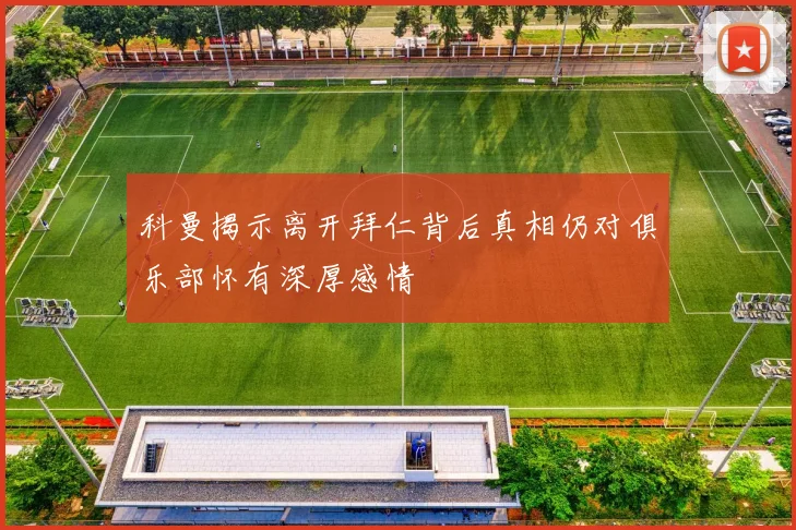 科曼揭示离开拜仁背后真相仍对俱乐部怀有深厚感情