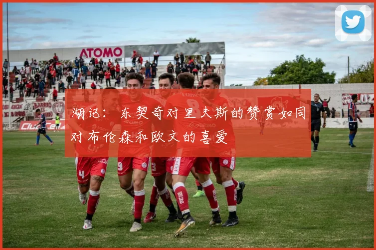 湖记：东契奇对里夫斯的赞赏如同对布伦森和欧文的喜爱
