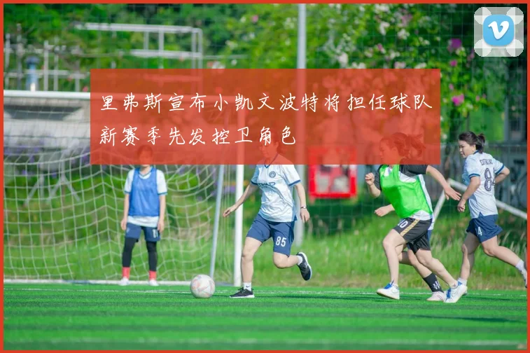 里弗斯宣布小凯文波特将担任球队新赛季先发控卫角色