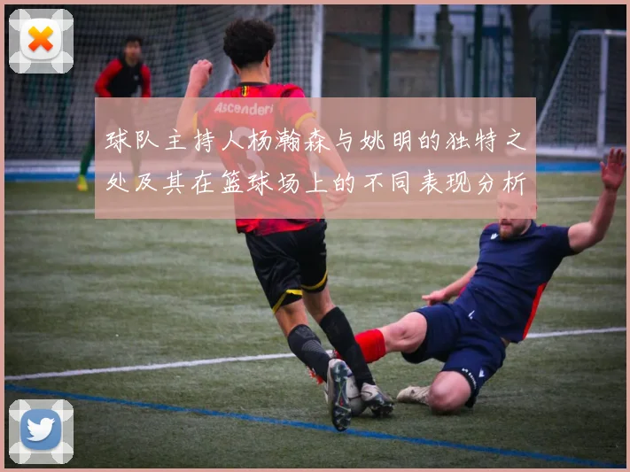 球队主持人杨瀚森与姚明的独特之处及其在篮球场上的不同表现分析