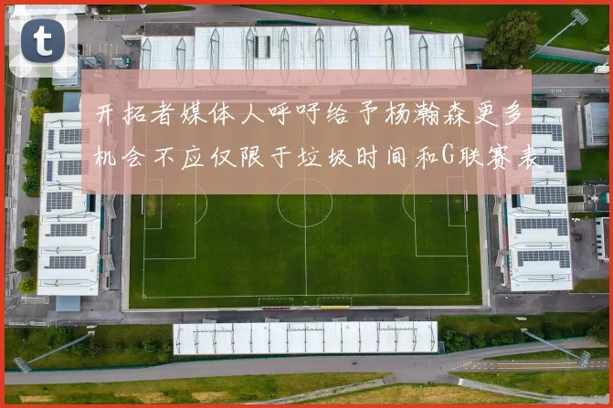 开拓者媒体人呼吁给予杨瀚森更多机会不应仅限于垃圾时间和G联赛表现