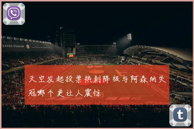 天空发起投票热刺降级与阿森纳失冠哪个更让人震惊