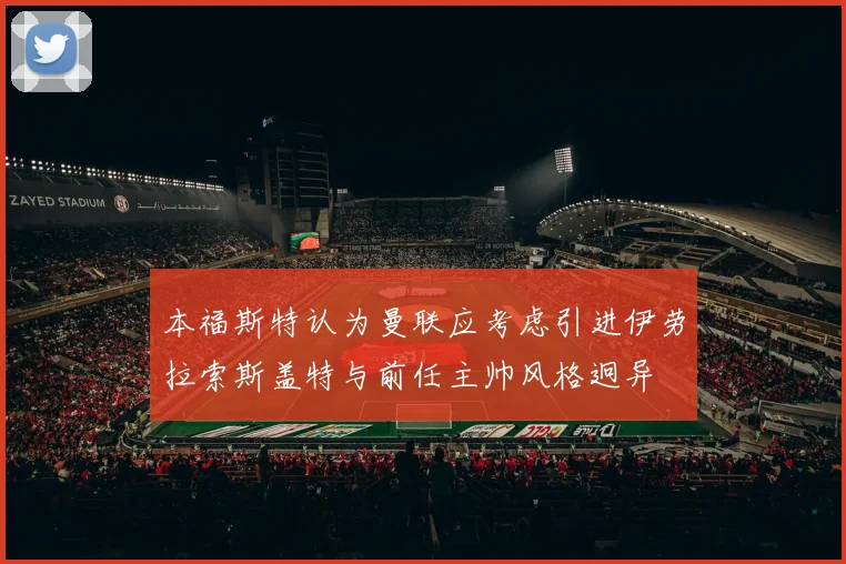 本福斯特认为曼联应考虑引进伊劳拉索斯盖特与前任主帅风格迥异