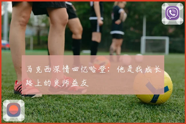 马克西深情回忆哈登：他是我成长路上的良师益友